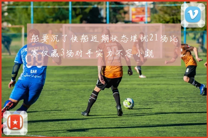 船要沉了快船近期状态堪忧21场比赛仅赢3场对手实力不容小觑