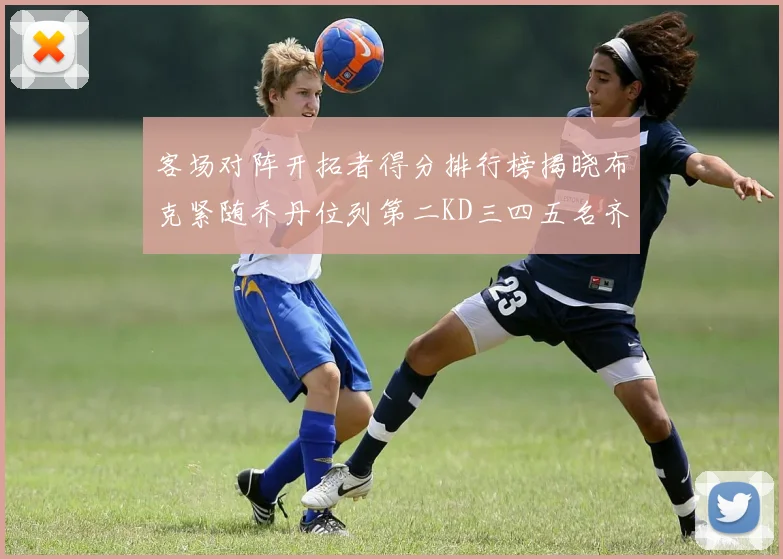 客场对阵开拓者得分排行榜揭晓布克紧随乔丹位列第二KD三四五名齐上榜