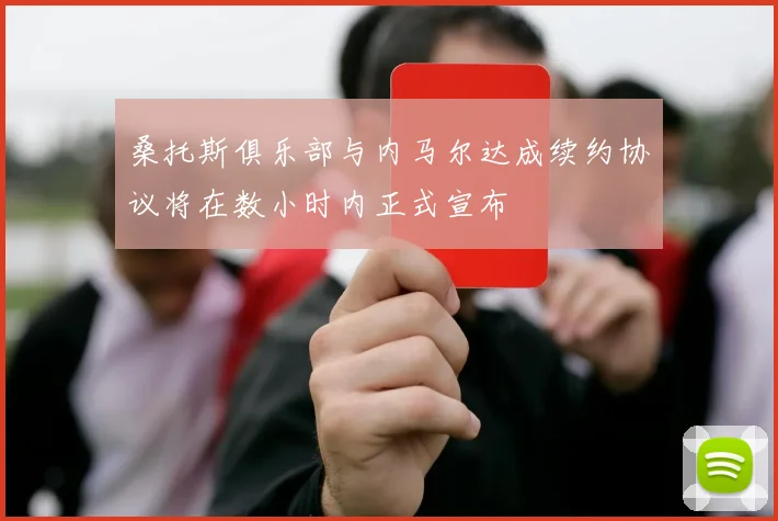 桑托斯俱乐部与内马尔达成续约协议将在数小时内正式宣布