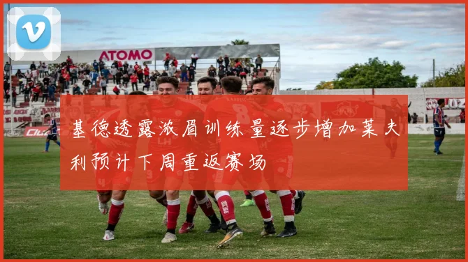 基德透露浓眉训练量逐步增加莱夫利预计下周重返赛场