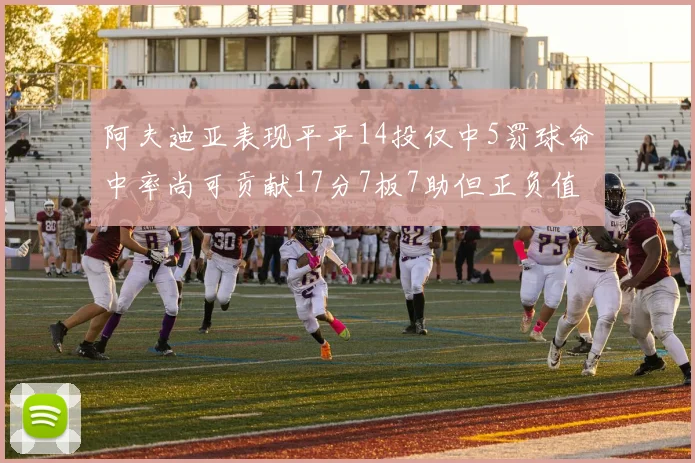 阿夫迪亚表现平平14投仅中5罚球命中率尚可贡献17分7板7助但正负值惨淡