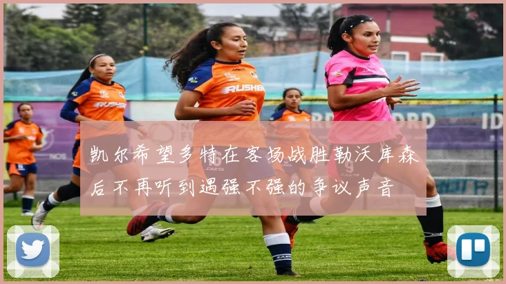 凯尔希望多特在客场战胜勒沃库森后不再听到遇强不强的争议声音