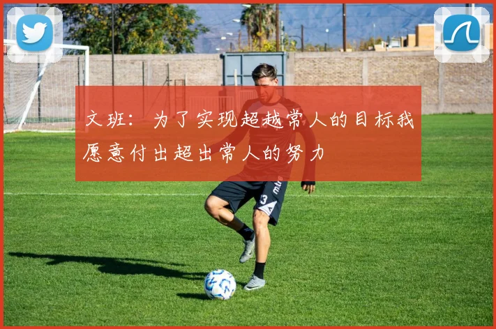 文班：为了实现超越常人的目标我愿意付出超出常人的努力