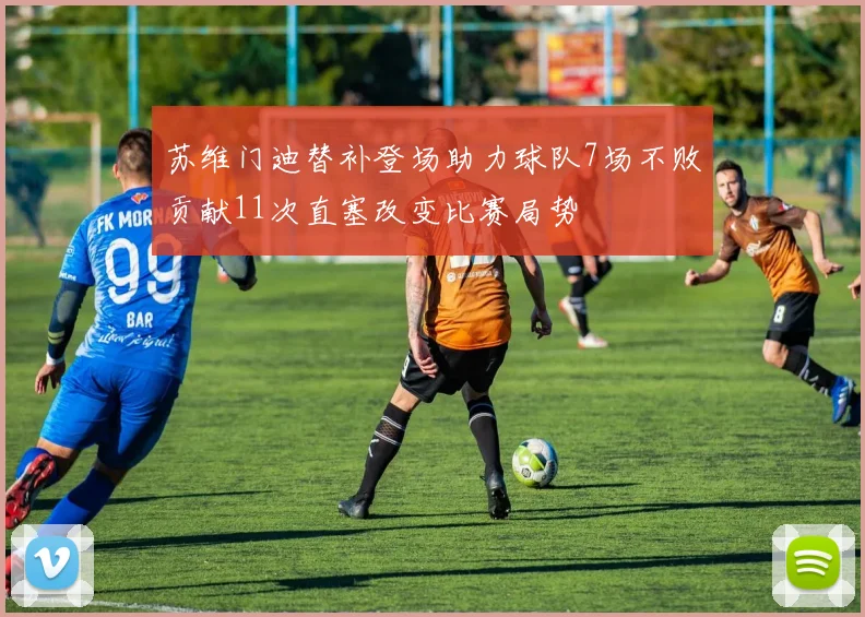 苏维门迪替补登场助力球队7场不败贡献11次直塞改变比赛局势