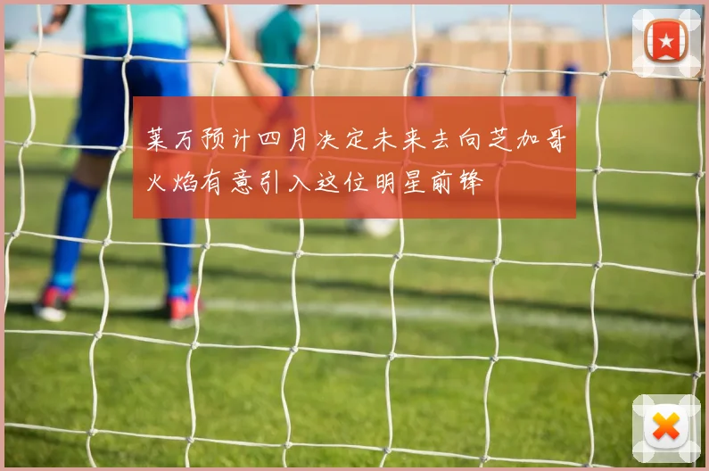 莱万预计四月决定未来去向芝加哥火焰有意引入这位明星前锋