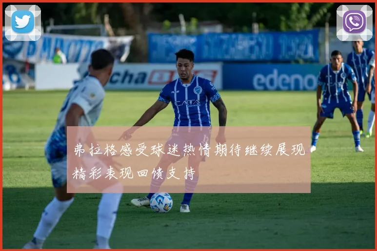 弗拉格感受球迷热情期待继续展现精彩表现回馈支持