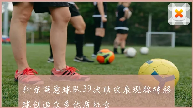 科尔满意球队39次助攻表现称转移球创造众多优质机会