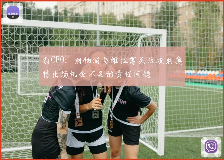 前CEO：利物浦与维拉需关注埃利奥特出场机会不足的责任问题