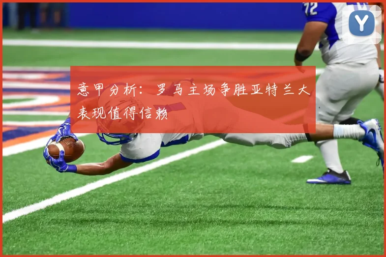意甲分析：罗马主场争胜亚特兰大表现值得信赖