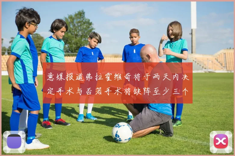 意媒报道弗拉霍维奇将于两天内决定手术与否若手术将缺阵至少三个月