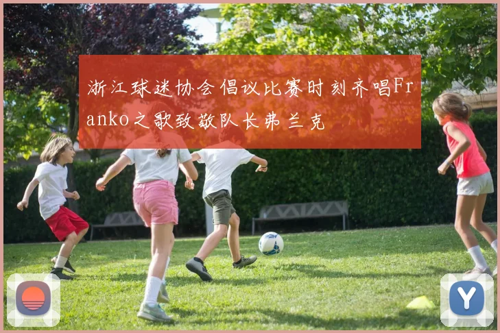 浙江球迷协会倡议比赛时刻齐唱Franko之歌致敬队长弗兰克