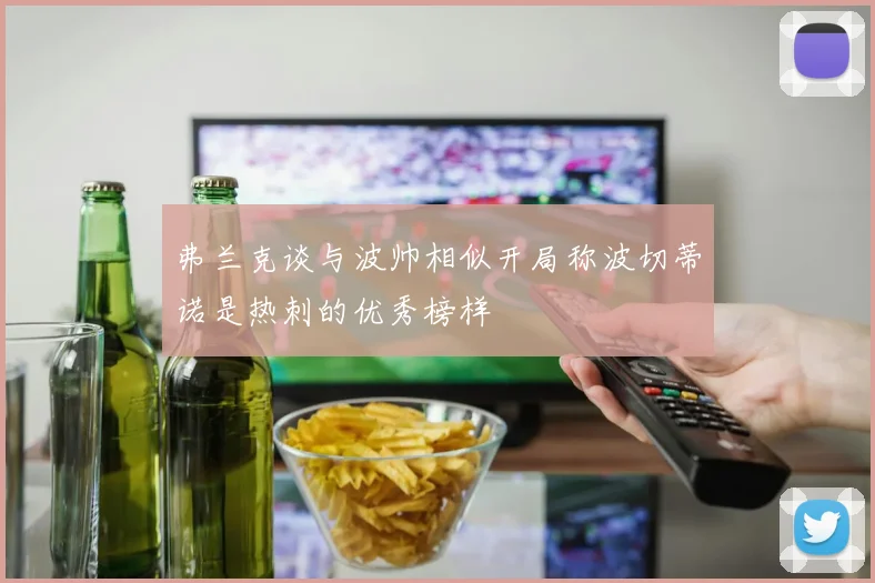 弗兰克谈与波帅相似开局称波切蒂诺是热刺的优秀榜样