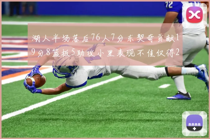 湖人半场落后76人7分东契奇贡献19分8篮板5助攻小里表现不佳仅得2分