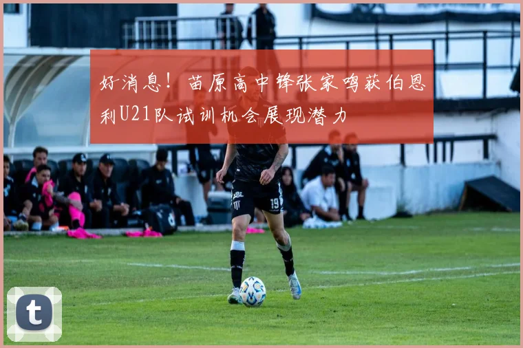 好消息！苗原高中锋张家鸣获伯恩利U21队试训机会展现潜力
