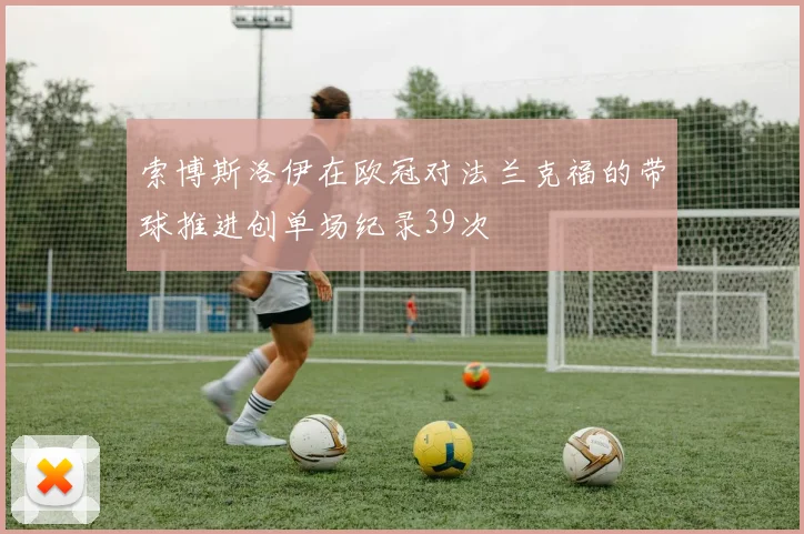 索博斯洛伊在欧冠对法兰克福的带球推进创单场纪录39次