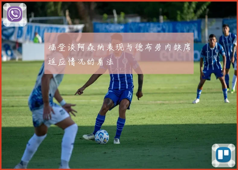 福登谈阿森纳表现与德布劳内缺席适应情况的看法