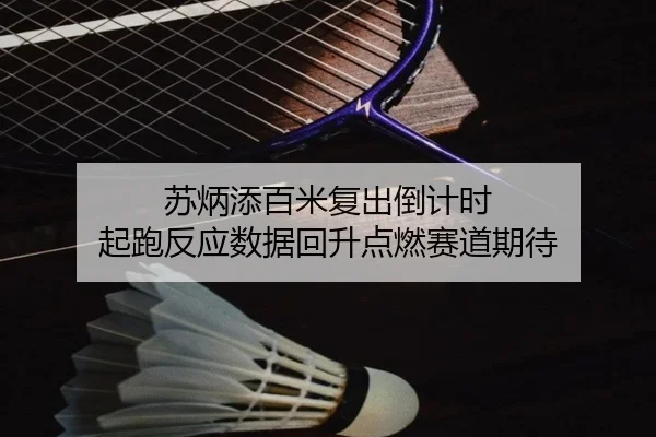 苏炳添百米复出倒计时 起跑反应数据回升点燃赛道期待 - 188bet